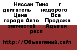 Ниссан Тино 1999г двигатель 1.8 недорого › Цена ­ 12 000 - Все города Авто » Продажа запчастей   . Адыгея респ.